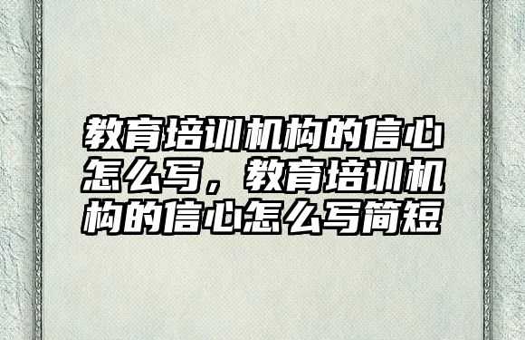 教育培訓機構(gòu)的信心怎么寫，教育培訓機構(gòu)的信心怎么寫簡短