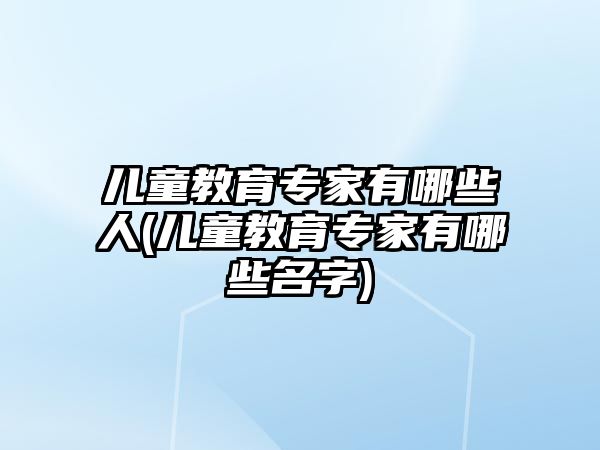 兒童教育專家有哪些人(兒童教育專家有哪些名字)