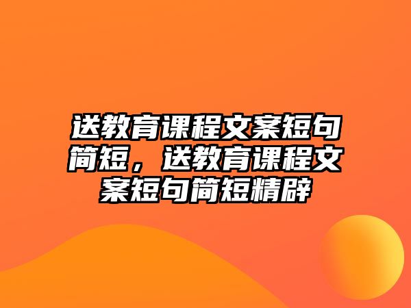 送教育課程文案短句簡(jiǎn)短，送教育課程文案短句簡(jiǎn)短精辟