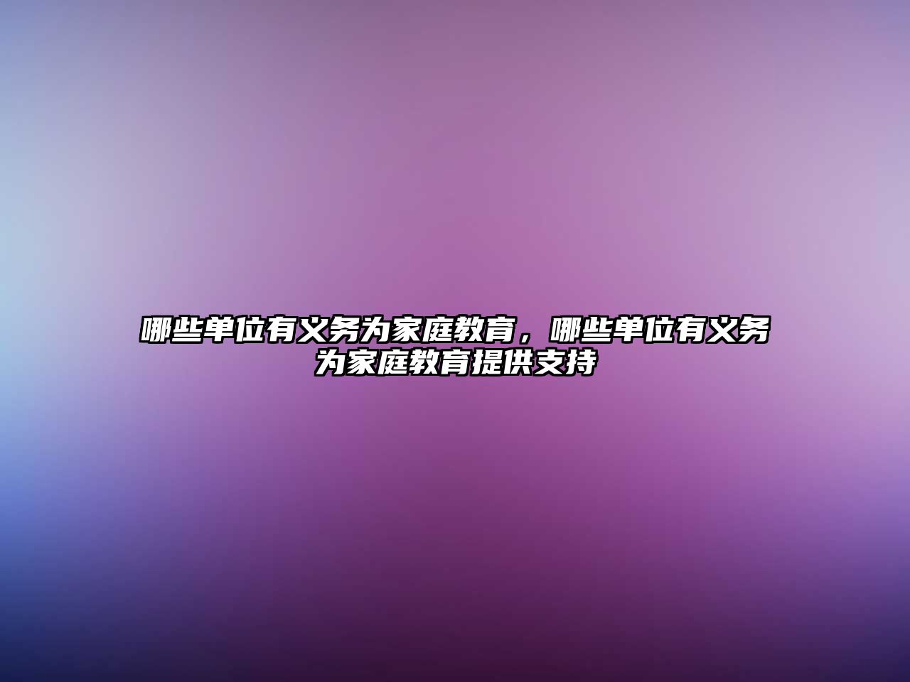 哪些單位有義務(wù)為家庭教育，哪些單位有義務(wù)為家庭教育提供支持