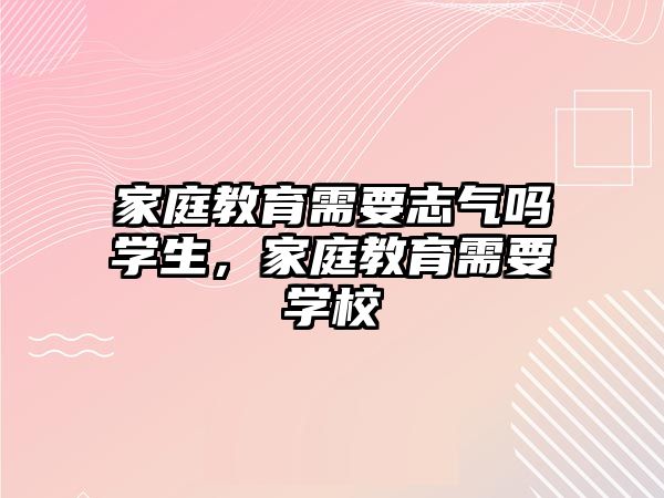 家庭教育需要志氣嗎學生，家庭教育需要學校