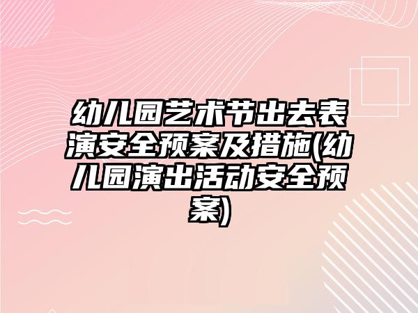 幼兒園藝術節(jié)出去表演安全預案及措施(幼兒園演出活動安全預案)