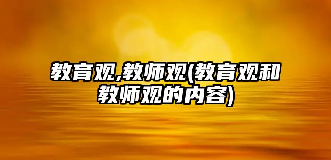 教育觀,教師觀(教育觀和教師觀的內(nèi)容)