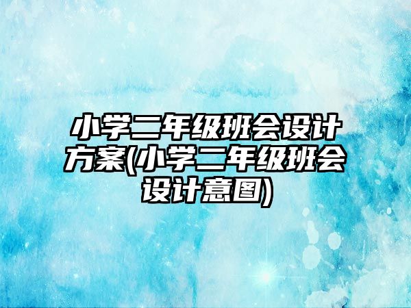 小學二年級班會設計方案(小學二年級班會設計意圖)