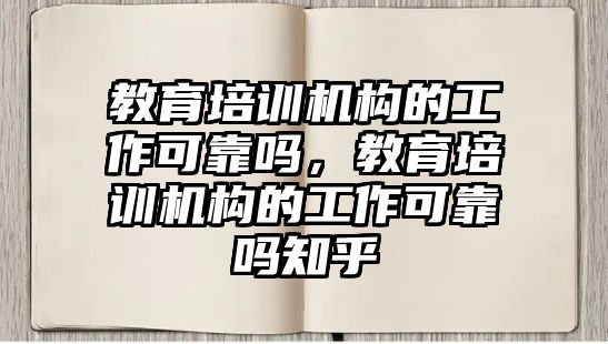 教育培訓機構的工作可靠嗎，教育培訓機構的工作可靠嗎知乎