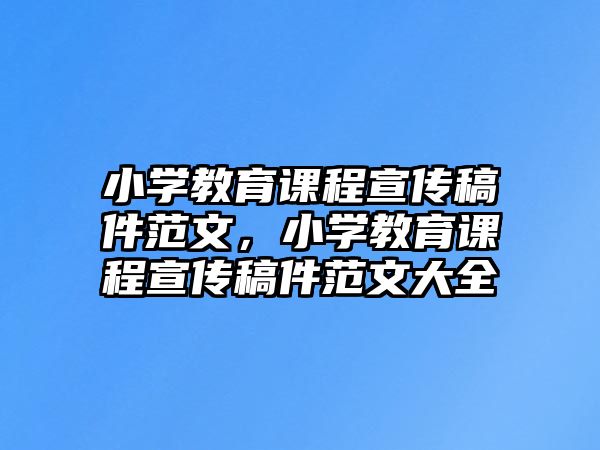 小學教育課程宣傳稿件范文，小學教育課程宣傳稿件范文大全