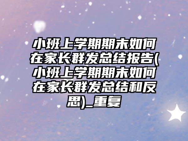 小班上學期期末如何在家長群發(fā)總結(jié)報告(小班上學期期末如何在家長群發(fā)總結(jié)和反思)_重復