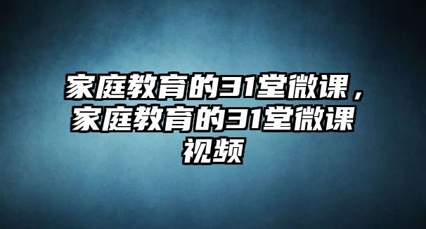 家庭教育的31堂微課，家庭教育的31堂微課視頻