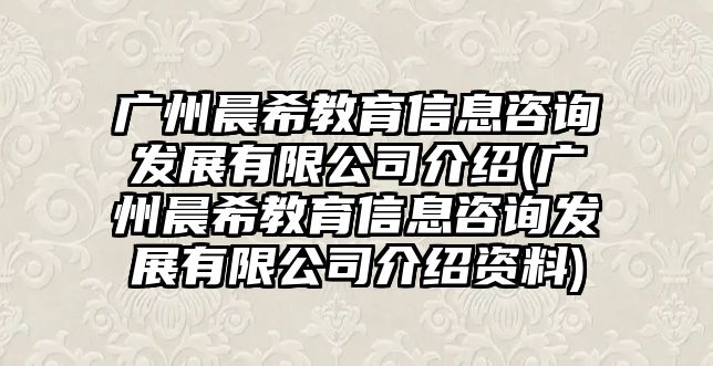 廣州晨希教育信息咨詢發(fā)展有限公司介紹(廣州晨希教育信息咨詢發(fā)展有限公司介紹資料)