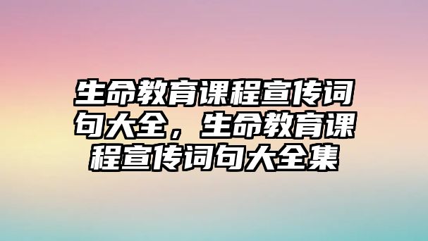 生命教育課程宣傳詞句大全，生命教育課程宣傳詞句大全集