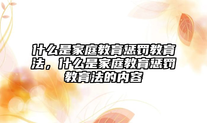 什么是家庭教育懲罰教育法，什么是家庭教育懲罰教育法的內(nèi)容