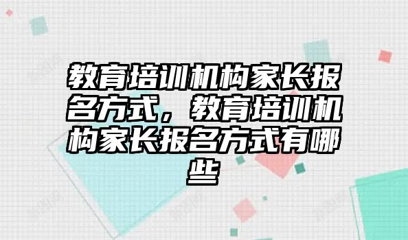 教育培訓(xùn)機(jī)構(gòu)家長報(bào)名方式，教育培訓(xùn)機(jī)構(gòu)家長報(bào)名方式有哪些