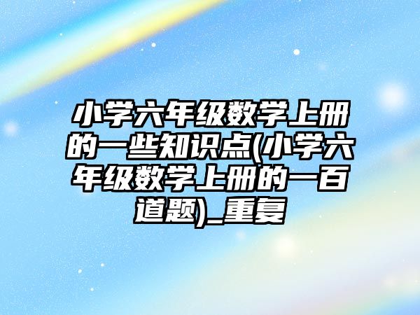 小學六年級數學上冊的一些知識點(小學六年級數學上冊的一百道題)_重復