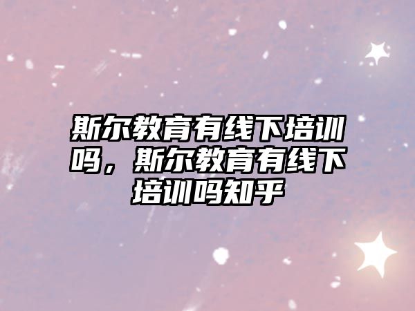 斯?fàn)柦逃芯€下培訓(xùn)嗎，斯?fàn)柦逃芯€下培訓(xùn)嗎知乎