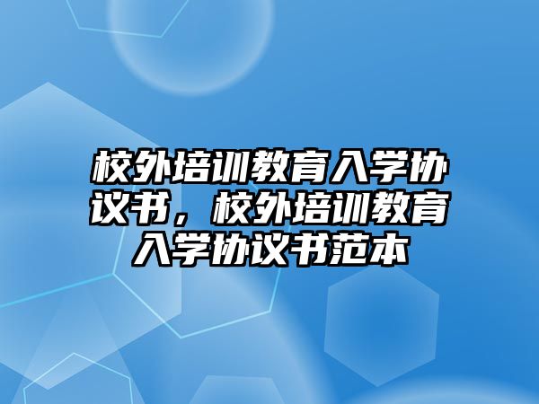 校外培訓教育入學協議書，校外培訓教育入學協議書范本