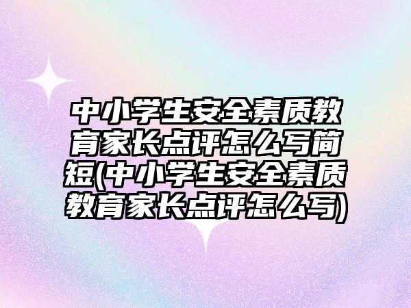 中小學(xué)生安全素質(zhì)教育家長點(diǎn)評怎么寫簡短(中小學(xué)生安全素質(zhì)教育家長點(diǎn)評怎么寫)