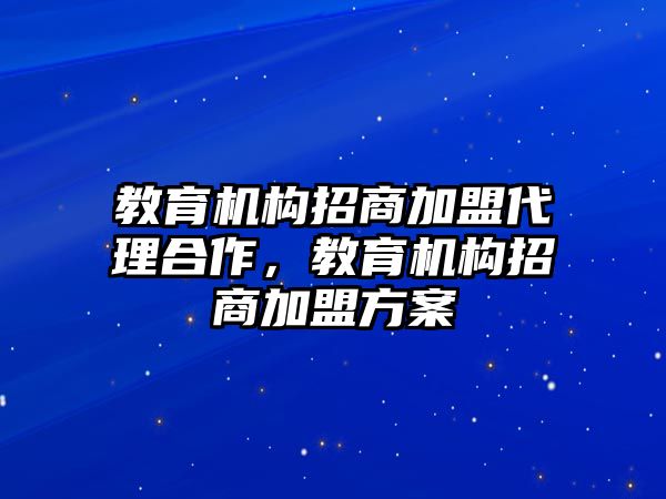 教育機構(gòu)招商加盟代理合作，教育機構(gòu)招商加盟方案