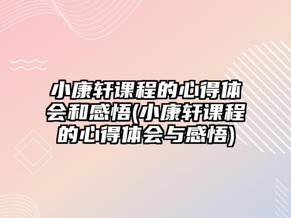 小康軒課程的心得體會(huì)和感悟(小康軒課程的心得體會(huì)與感悟)