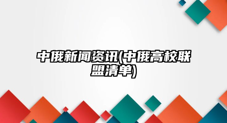 中俄新聞資訊(中俄高校聯(lián)盟清單)