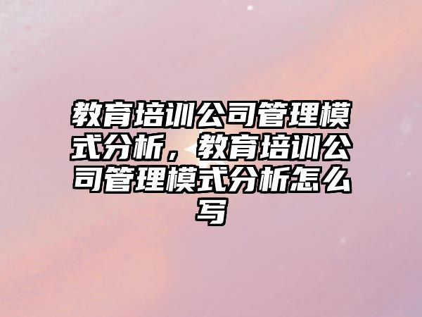 教育培訓(xùn)公司管理模式分析，教育培訓(xùn)公司管理模式分析怎么寫