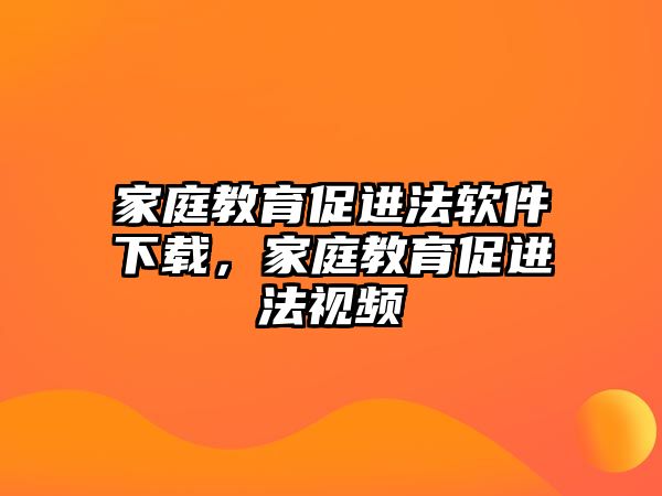 家庭教育促進法軟件下載，家庭教育促進法視頻