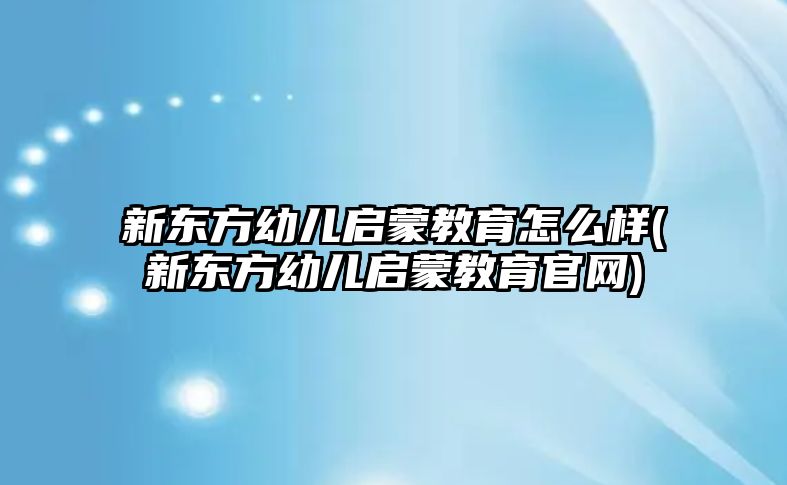 新東方幼兒?jiǎn)⒚山逃趺礃?新東方幼兒?jiǎn)⒚山逃倬W(wǎng))