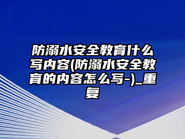 防溺水安全教育什么寫內容(防溺水安全教育的內容怎么寫-)_重復