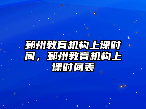 邳州教育機(jī)構(gòu)上課時(shí)間，邳州教育機(jī)構(gòu)上課時(shí)間表