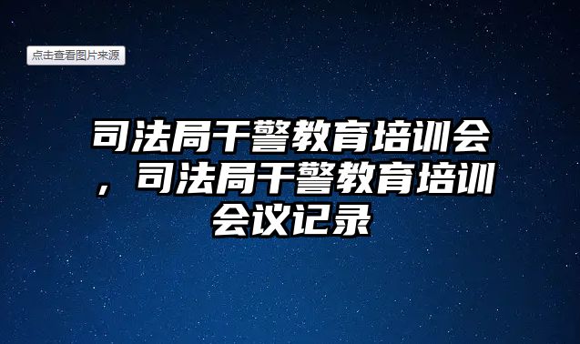 司法局干警教育培訓會，司法局干警教育培訓會議記錄