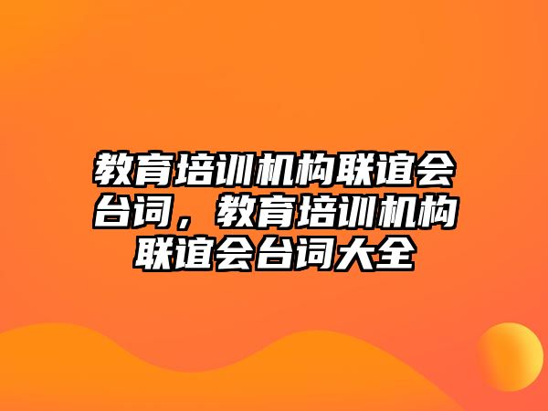 教育培訓(xùn)機(jī)構(gòu)聯(lián)誼會(huì)臺(tái)詞，教育培訓(xùn)機(jī)構(gòu)聯(lián)誼會(huì)臺(tái)詞大全