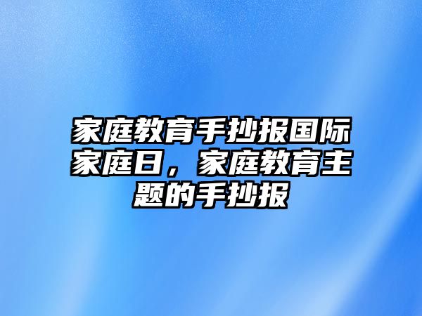 家庭教育手抄報國際家庭日，家庭教育主題的手抄報