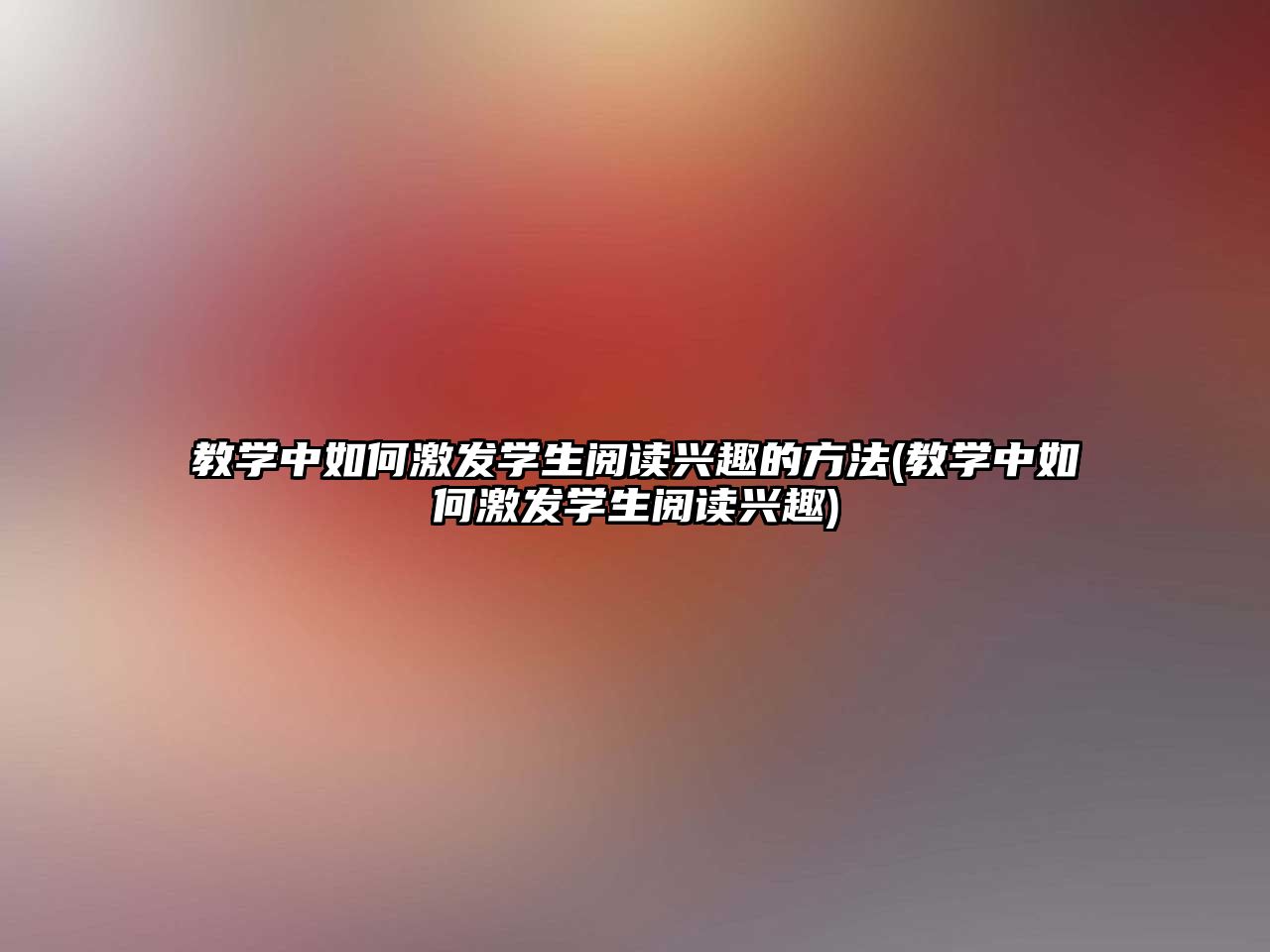 教學中如何激發(fā)學生閱讀興趣的方法(教學中如何激發(fā)學生閱讀興趣)