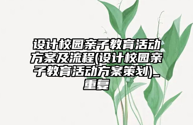 設(shè)計(jì)校園親子教育活動方案及流程(設(shè)計(jì)校園親子教育活動方案策劃)_重復(fù)