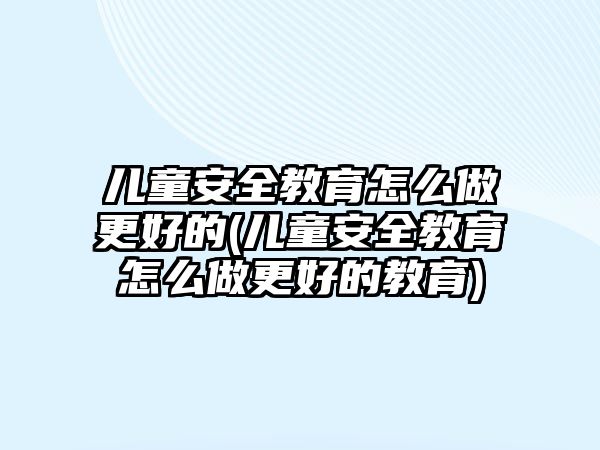 兒童安全教育怎么做更好的(兒童安全教育怎么做更好的教育)