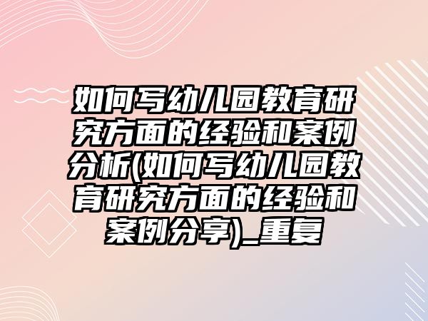 如何寫幼兒園教育研究方面的經(jīng)驗和案例分析(如何寫幼兒園教育研究方面的經(jīng)驗和案例分享)_重復