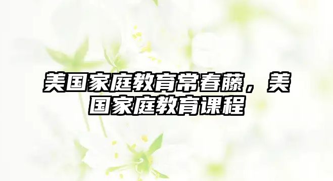 美國(guó)家庭教育常春藤，美國(guó)家庭教育課程