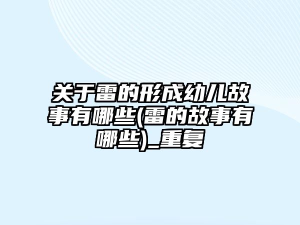 關于雷的形成幼兒故事有哪些(雷的故事有哪些)_重復