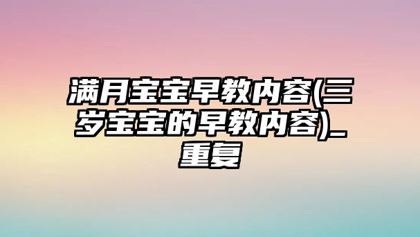 滿月寶寶早教內(nèi)容(三歲寶寶的早教內(nèi)容)_重復(fù)