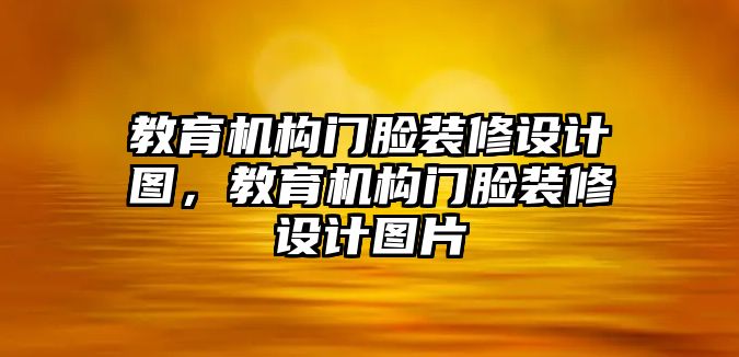 教育機構(gòu)門臉裝修設(shè)計圖，教育機構(gòu)門臉裝修設(shè)計圖片