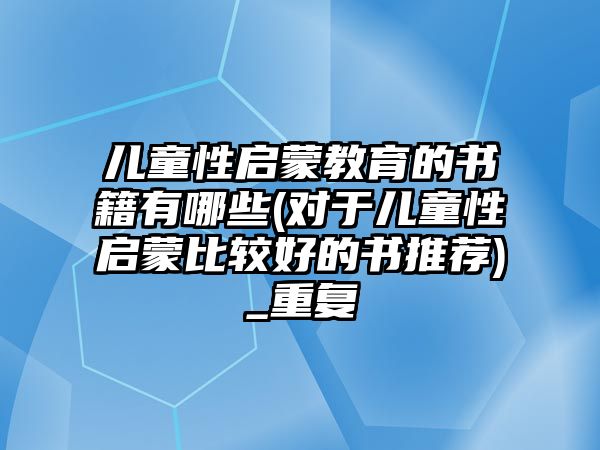 兒童性啟蒙教育的書籍有哪些(對于兒童性啟蒙比較好的書推薦)_重復(fù)