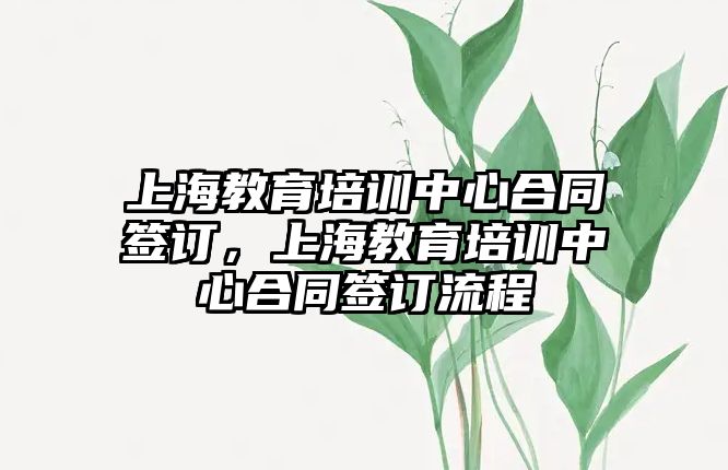 上海教育培訓(xùn)中心合同簽訂，上海教育培訓(xùn)中心合同簽訂流程