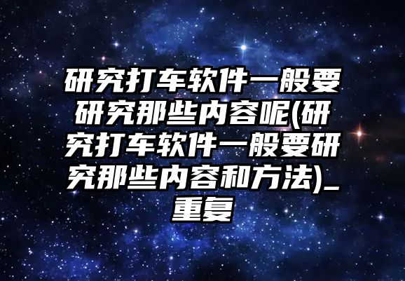 研究打車軟件一般要研究那些內(nèi)容呢(研究打車軟件一般要研究那些內(nèi)容和方法)_重復(fù)