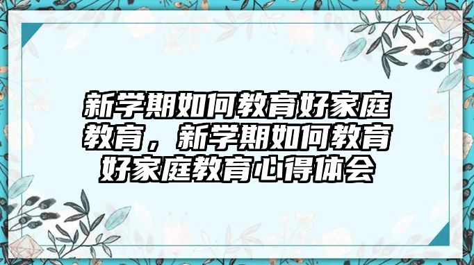 新學期如何教育好家庭教育，新學期如何教育好家庭教育心得體會