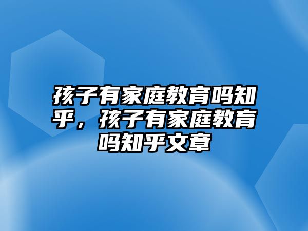 孩子有家庭教育嗎知乎，孩子有家庭教育嗎知乎文章