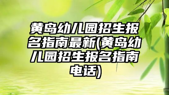 黃島幼兒園招生報(bào)名指南最新(黃島幼兒園招生報(bào)名指南電話)