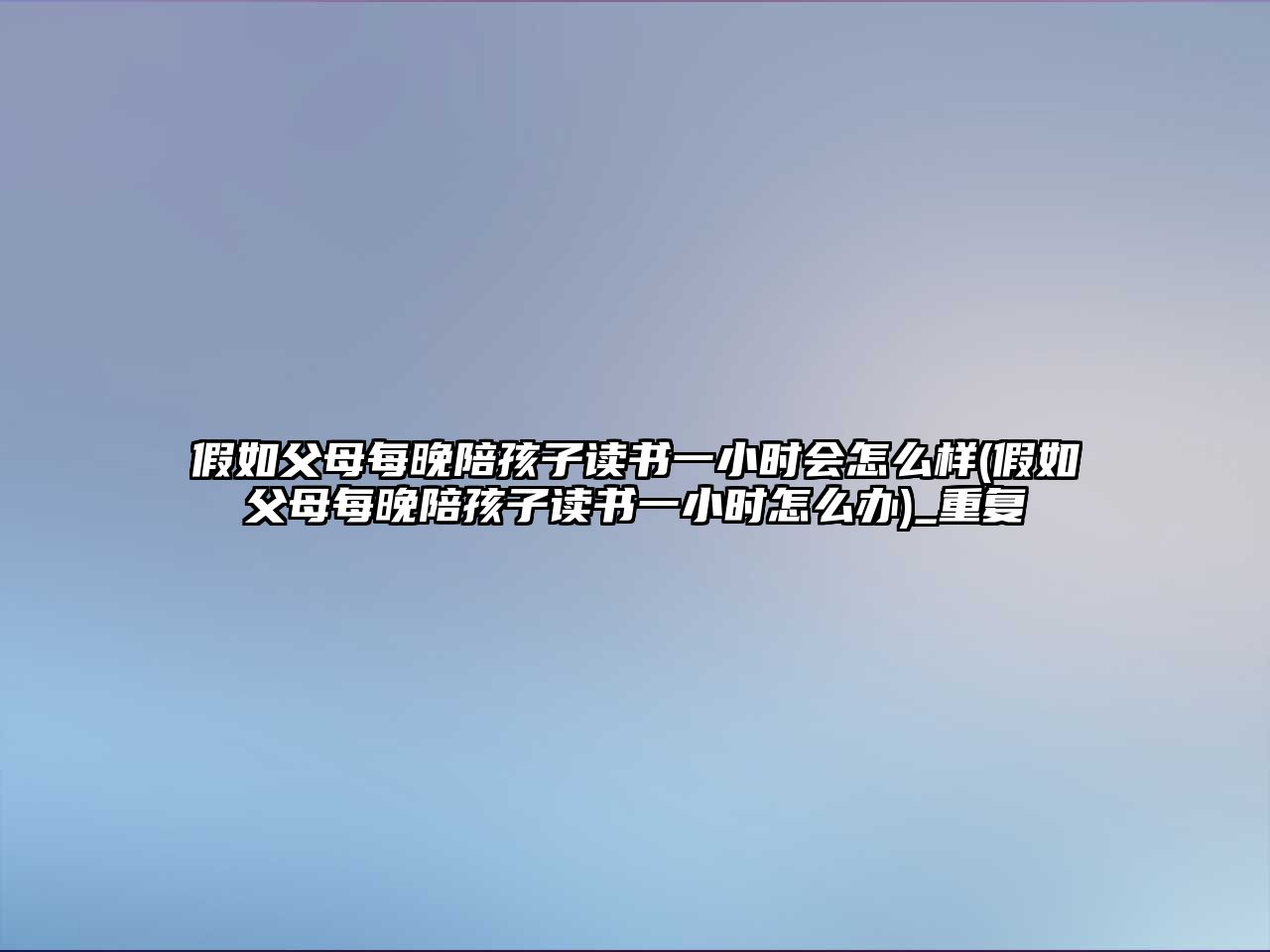 假如父母每晚陪孩子讀書一小時會怎么樣(假如父母每晚陪孩子讀書一小時怎么辦)_重復(fù)