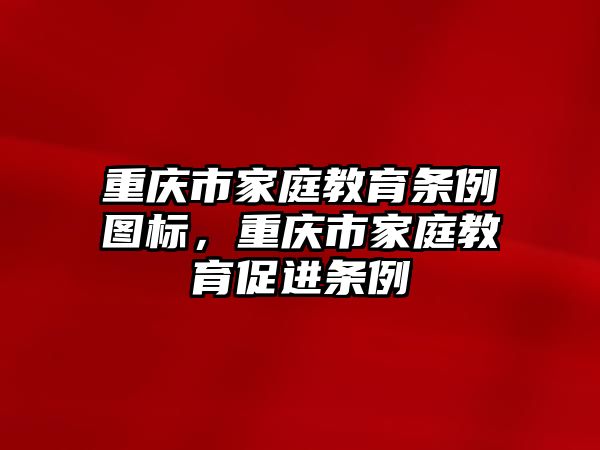 重慶市家庭教育條例圖標(biāo)，重慶市家庭教育促進(jìn)條例