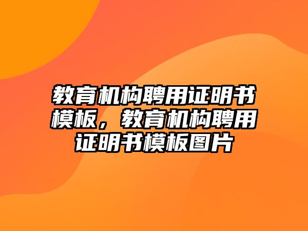 教育機(jī)構(gòu)聘用證明書(shū)模板，教育機(jī)構(gòu)聘用證明書(shū)模板圖片