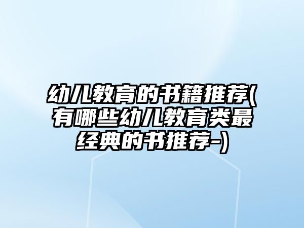 幼兒教育的書籍推薦(有哪些幼兒教育類最經(jīng)典的書推薦-)