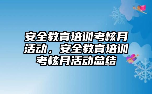 安全教育培訓考核月活動，安全教育培訓考核月活動總結(jié)